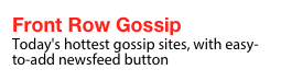 Front Row Gossip
Today's hottest gossip sites, with easy-to-add newsfeed button